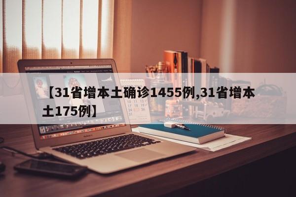 【31省增本土确诊1455例,31省增本土175例】