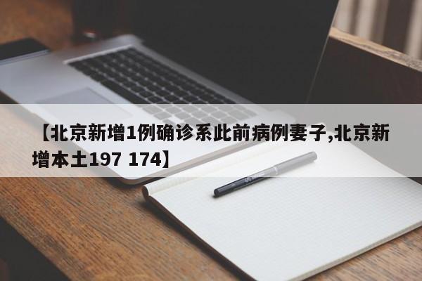 【北京新增1例确诊系此前病例妻子,北京新增本土197 174】
