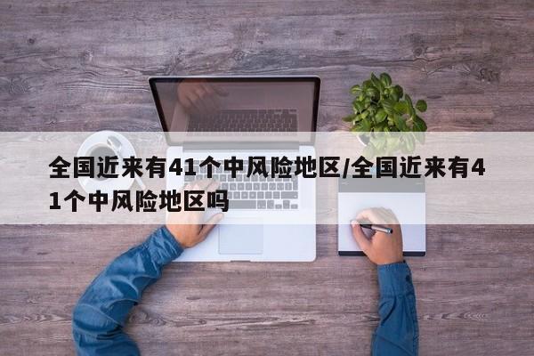 全国近来有41个中风险地区/全国近来有41个中风险地区吗