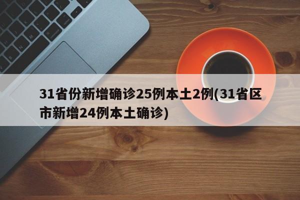 31省份新增确诊25例本土2例(31省区市新增24例本土确诊)