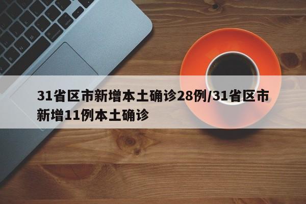 31省区市新增本土确诊28例/31省区市新增11例本土确诊