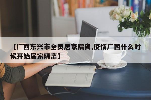 【广西东兴市全员居家隔离,疫情广西什么时候开始居家隔离】