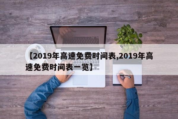 【2019年高速免费时间表,2019年高速免费时间表一览】