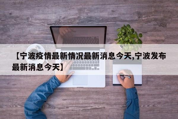 【宁波疫情最新情况最新消息今天,宁波发布最新消息今天】