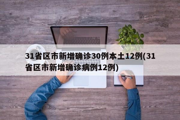31省区市新增确诊30例本土12例(31省区市新增确诊病例12例)