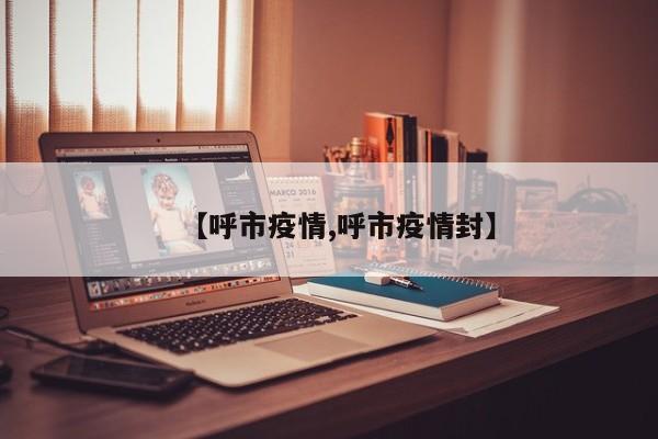 【呼市疫情,呼市疫情封】