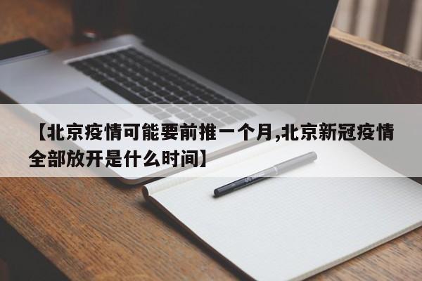 【北京疫情可能要前推一个月,北京新冠疫情全部放开是什么时间】