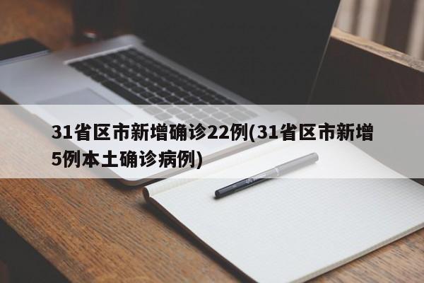 31省区市新增确诊22例(31省区市新增5例本土确诊病例)