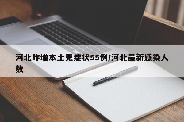 河北昨增本土无症状55例/河北最新感染人数