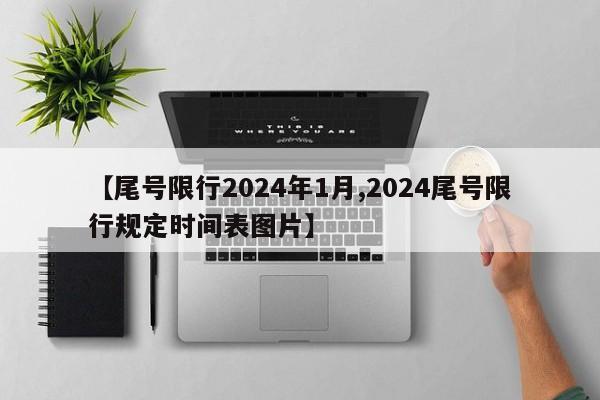 【尾号限行2024年1月,2024尾号限行规定时间表图片】