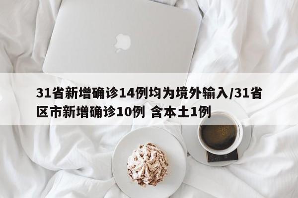 31省新增确诊14例均为境外输入/31省区市新增确诊10例 含本土1例