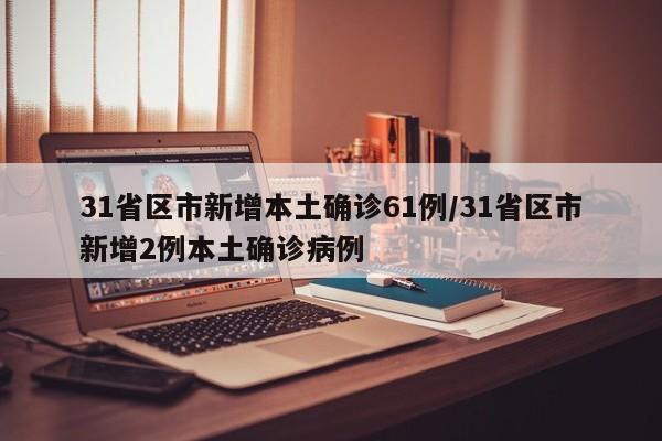 31省区市新增本土确诊61例/31省区市新增2例本土确诊病例