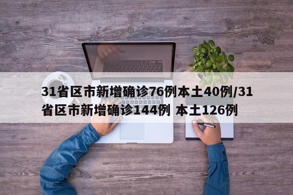 31省区市新增确诊76例本土40例/31省区市新增确诊144例 本土126例