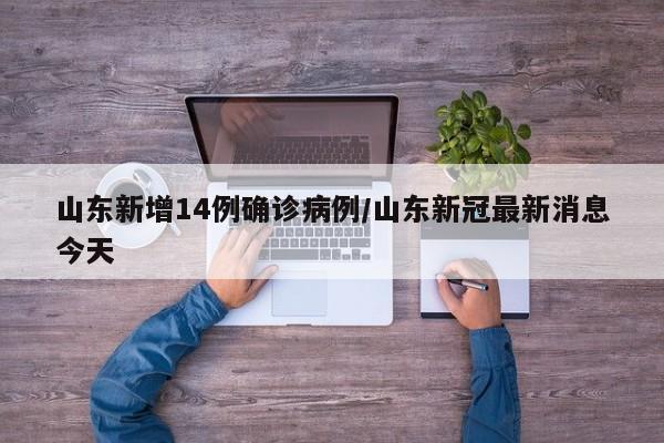山东新增14例确诊病例/山东新冠最新消息今天