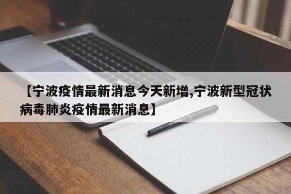 【宁波疫情最新消息今天新增,宁波新型冠状病毒肺炎疫情最新消息】