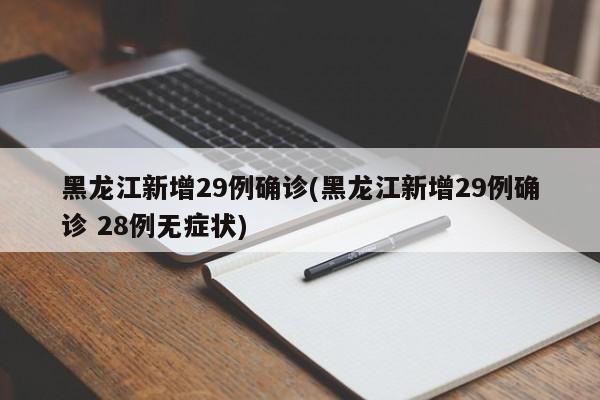 黑龙江新增29例确诊(黑龙江新增29例确诊 28例无症状)