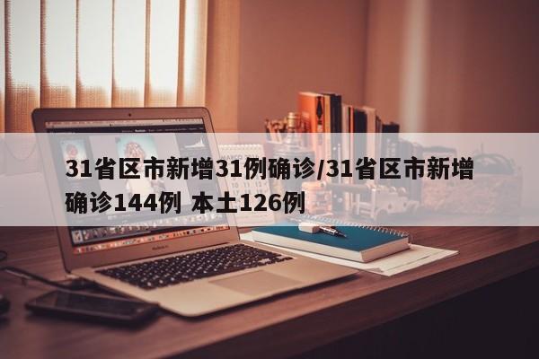 31省区市新增31例确诊/31省区市新增确诊144例 本土126例