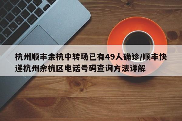 杭州顺丰余杭中转场已有49人确诊/顺丰快递杭州余杭区电话号码查询方法详解