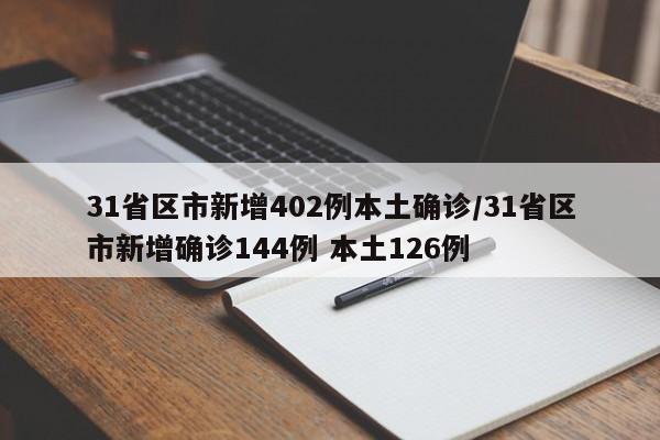 31省区市新增402例本土确诊/31省区市新增确诊144例 本土126例