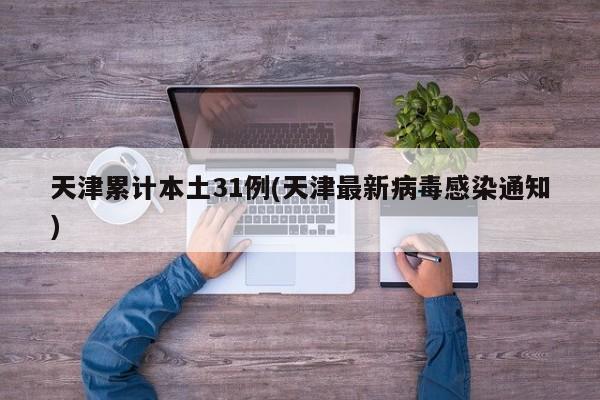 天津累计本土31例(天津最新病毒感染通知)