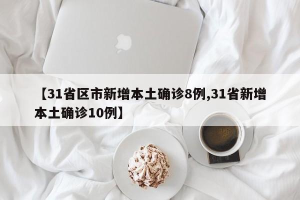 【31省区市新增本土确诊8例,31省新增本土确诊10例】