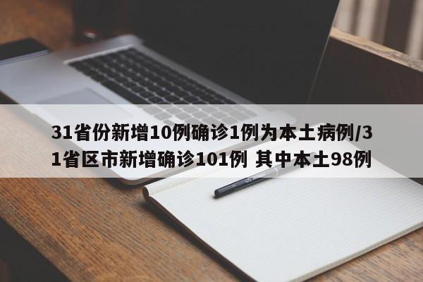 31省份新增10例确诊1例为本土病例/31省区市新增确诊101例 其中本土98例