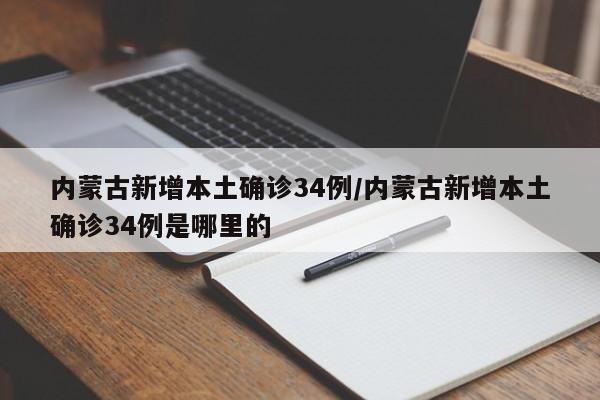 内蒙古新增本土确诊34例/内蒙古新增本土确诊34例是哪里的