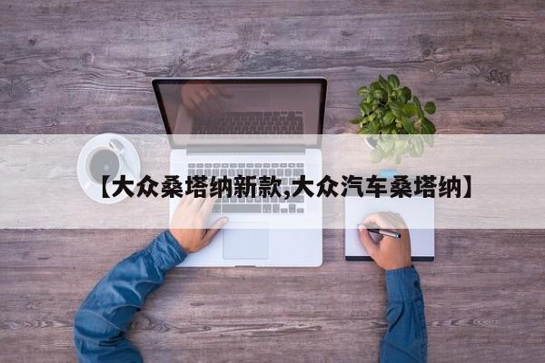 【大众桑塔纳新款,大众汽车桑塔纳】