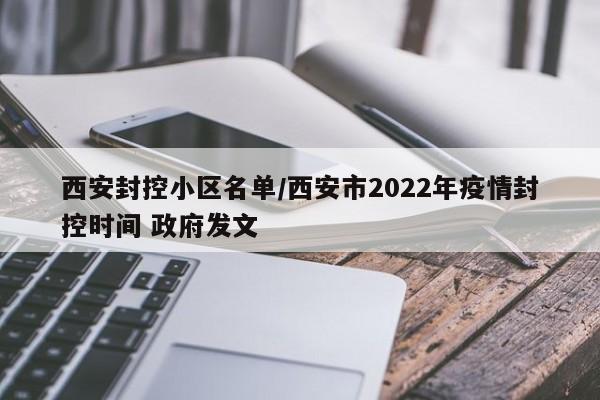 西安封控小区名单/西安市2022年疫情封控时间 政府发文