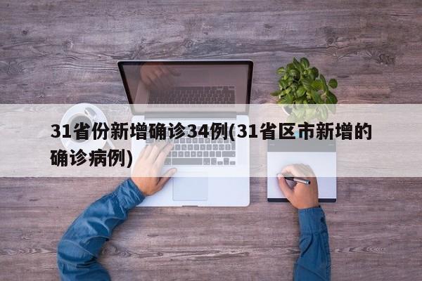 31省份新增确诊34例(31省区市新增的确诊病例)