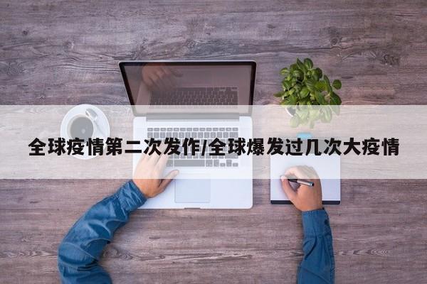 全球疫情第二次发作/全球爆发过几次大疫情