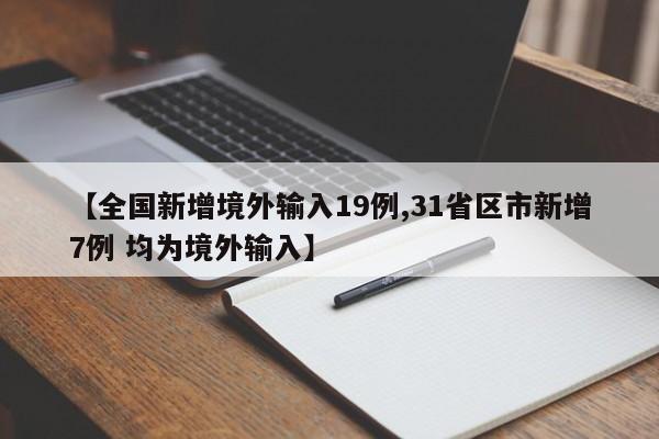【全国新增境外输入19例,31省区市新增7例 均为境外输入】