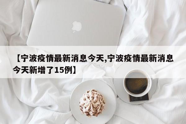 【宁波疫情最新消息今天,宁波疫情最新消息今天新增了15例】