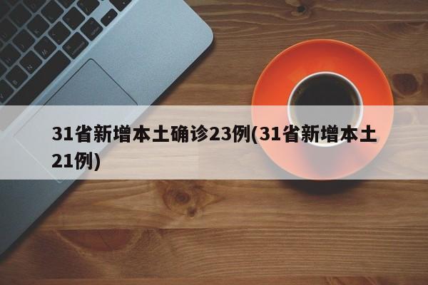 31省新增本土确诊23例(31省新增本土21例)