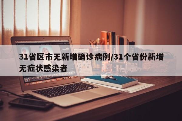 31省区市无新增确诊病例/31个省份新增无症状感染者