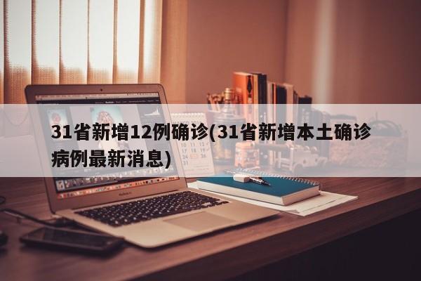 31省新增12例确诊(31省新增本土确诊病例最新消息)