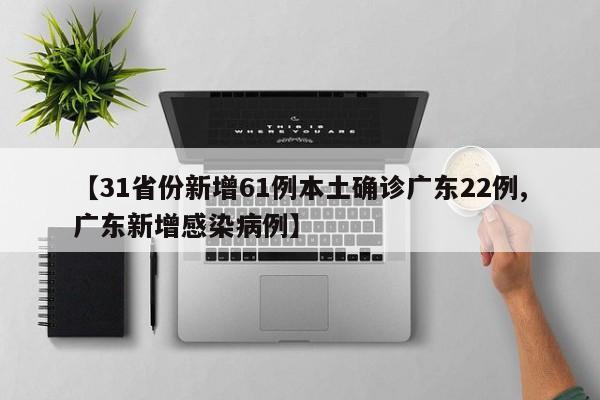 【31省份新增61例本土确诊广东22例,广东新增感染病例】