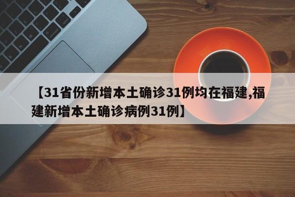 【31省份新增本土确诊31例均在福建,福建新增本土确诊病例31例】