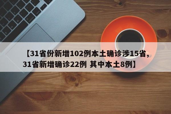 【31省份新增102例本土确诊涉15省,31省新增确诊22例 其中本土8例】