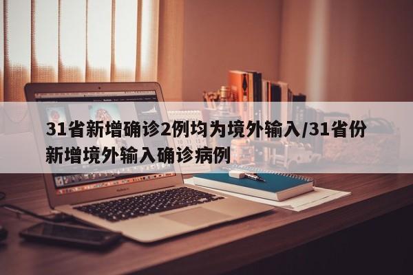 31省新增确诊2例均为境外输入/31省份新增境外输入确诊病例