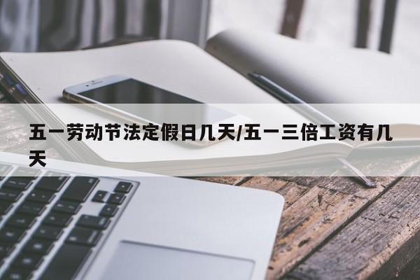 五一劳动节法定假日几天/五一三倍工资有几天