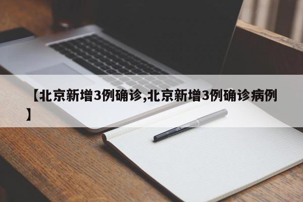 【北京新增3例确诊,北京新增3例确诊病例】