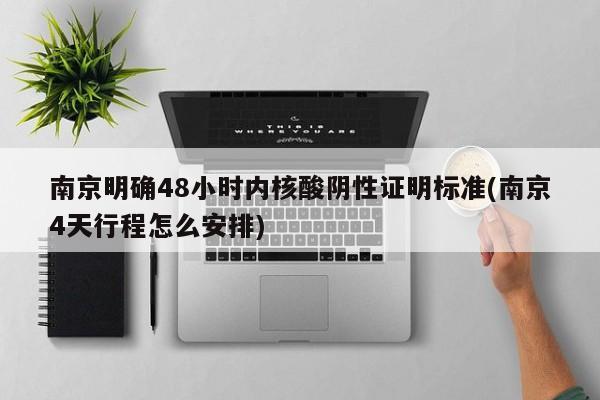 南京明确48小时内核酸阴性证明标准(南京4天行程怎么安排)
