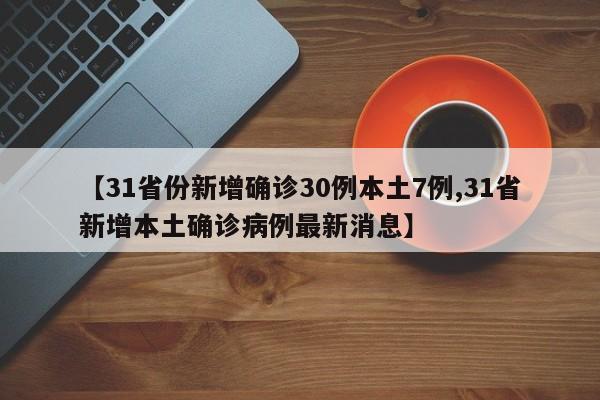 【31省份新增确诊30例本土7例,31省新增本土确诊病例最新消息】