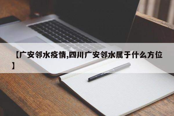 【广安邻水疫情,四川广安邻水属于什么方位】