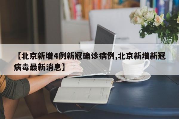 【北京新增4例新冠确诊病例,北京新增新冠病毒最新消息】