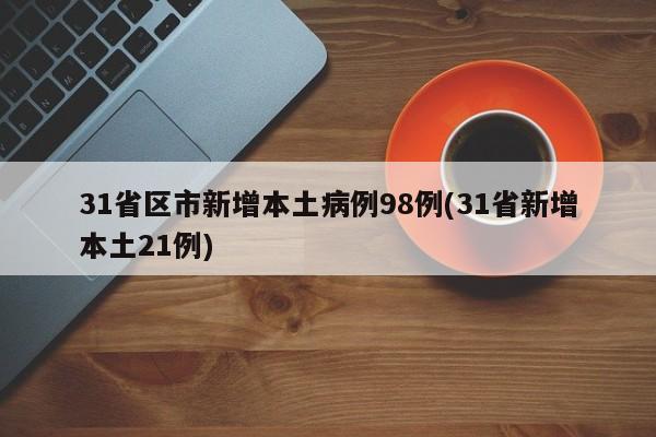 31省区市新增本土病例98例(31省新增本土21例)