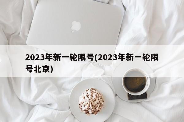 2023年新一轮限号(2023年新一轮限号北京)