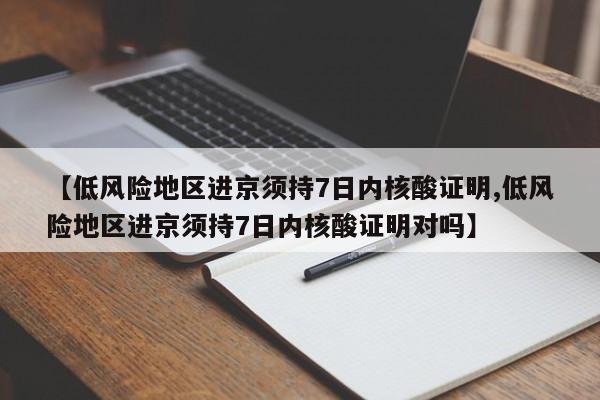【低风险地区进京须持7日内核酸证明,低风险地区进京须持7日内核酸证明对吗】