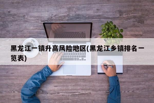 黑龙江一镇升高风险地区(黑龙江乡镇排名一览表)